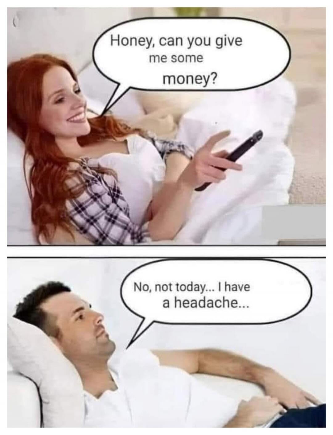 Honey, can you give me some money? No, not today... I have a headache...