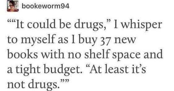 m bookeworm94 e It could be drugs 1 whisper to myself as buy 37 new books with no shelf space and a tight budget At least its not drugs