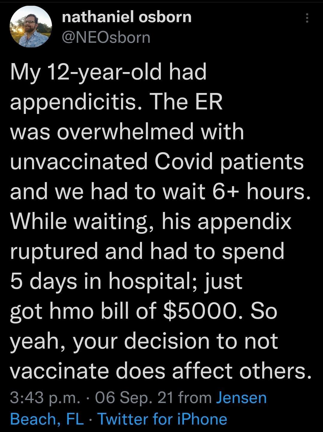 ETGENTERGELLTE e N01Tel A PEYEETETe o N ETe appendicitis The ER was overwhelmed with unvaccinated Covid patients ETale RWEN o F To i o RV T AR N aTeTU 6N While waiting his appendix ruptured and had to spend 5 days in hospital just got hmo bill of 5000 So yeah your decision to not vaccinate does affect others 343 pm 06 Sep 21 from Jensen Beach FL Twitter for iPhone