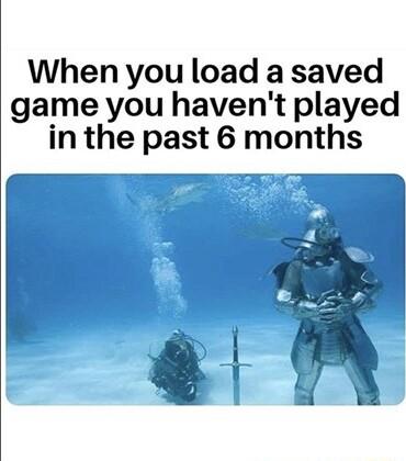 When you load a saved game you havent played in the past 6 months