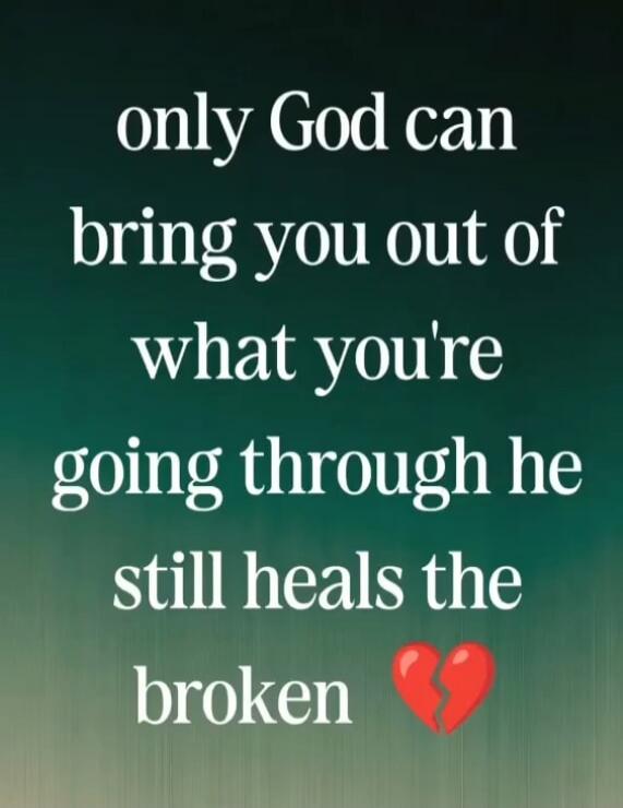 only God can bring you out of what you're going through he still heals the broken