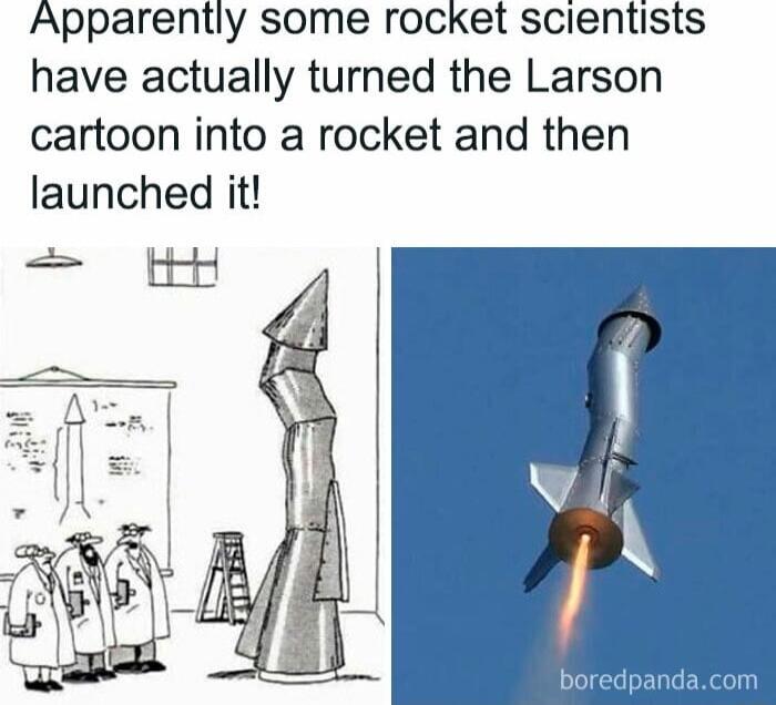 Apparently some rocket scientists have actually turned the Larson cartoon into a rocket and then launched it B