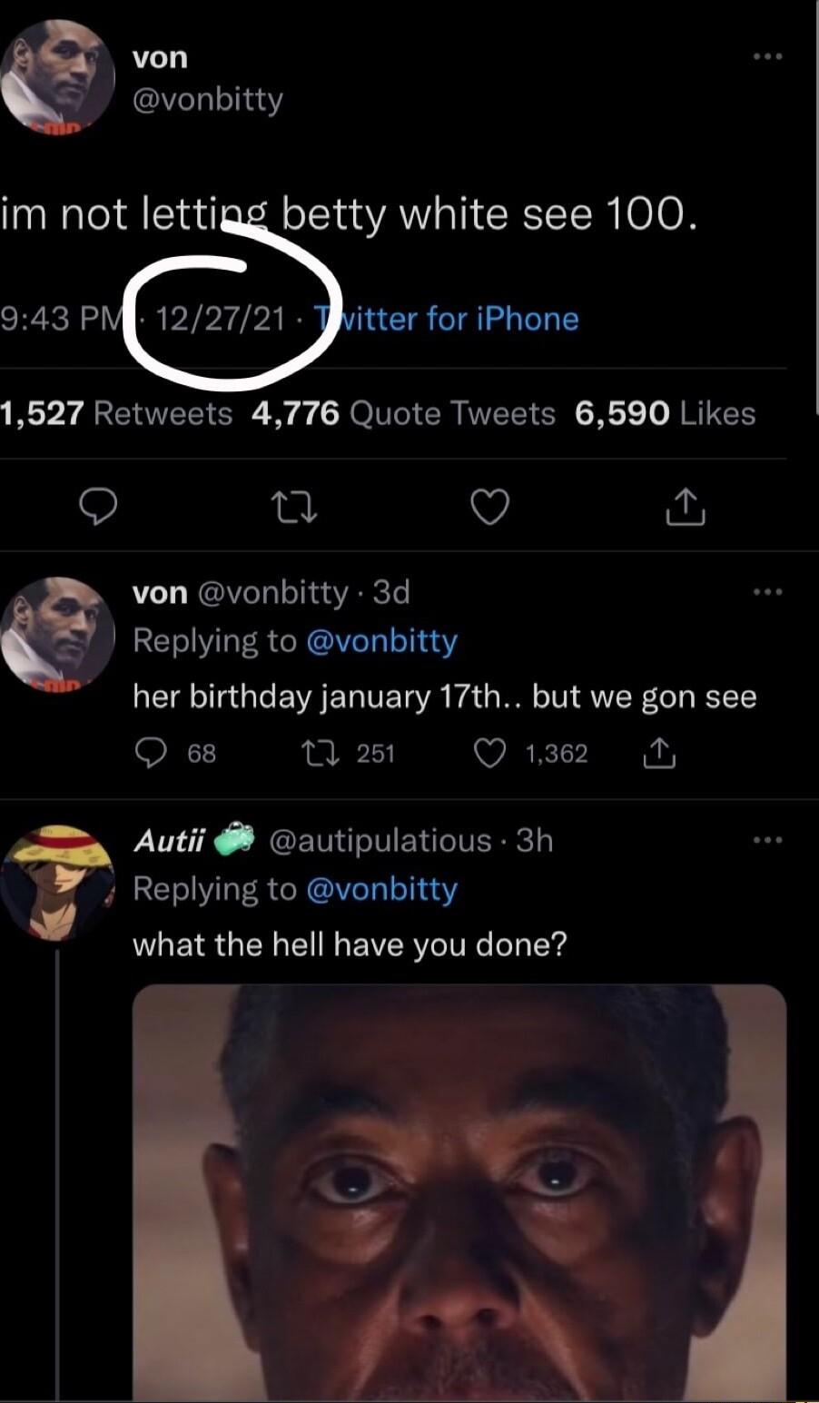 1 von vonbitty im not lettigg betty white see 100 1527 Retweets 4776 Quote Tweets 6590 Likes T Q von vonbitty 3d Replying to vonbitty her birthday january 17th but we gon see ON 7 251 Q12 N Autii autipulatious 3h 7 Replying to vonbitty PGS GEN I EVERVCITRC o v
