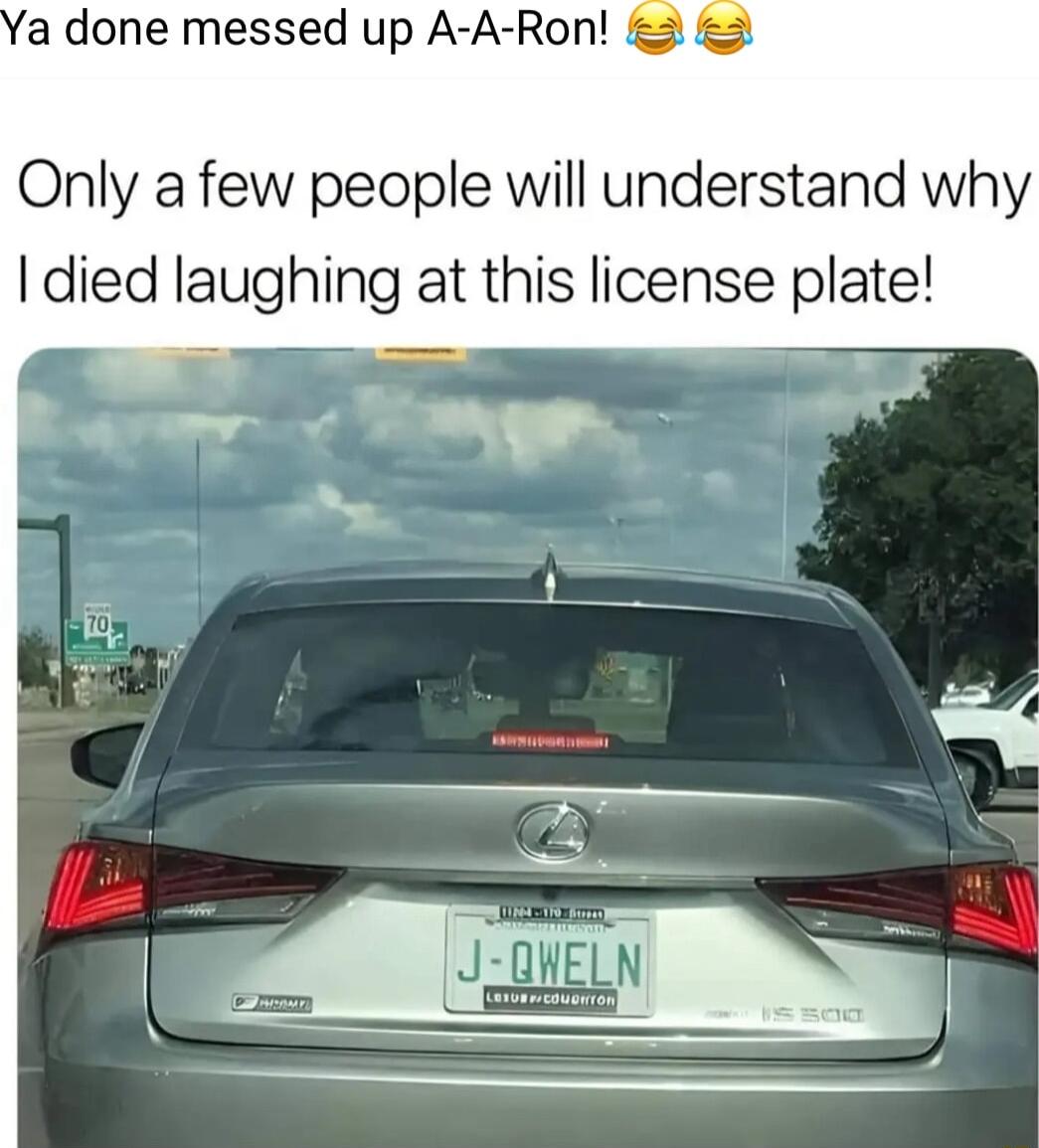 a done messed up A A Ron 2 2 Only afew people will understand why died laughing at this license plate