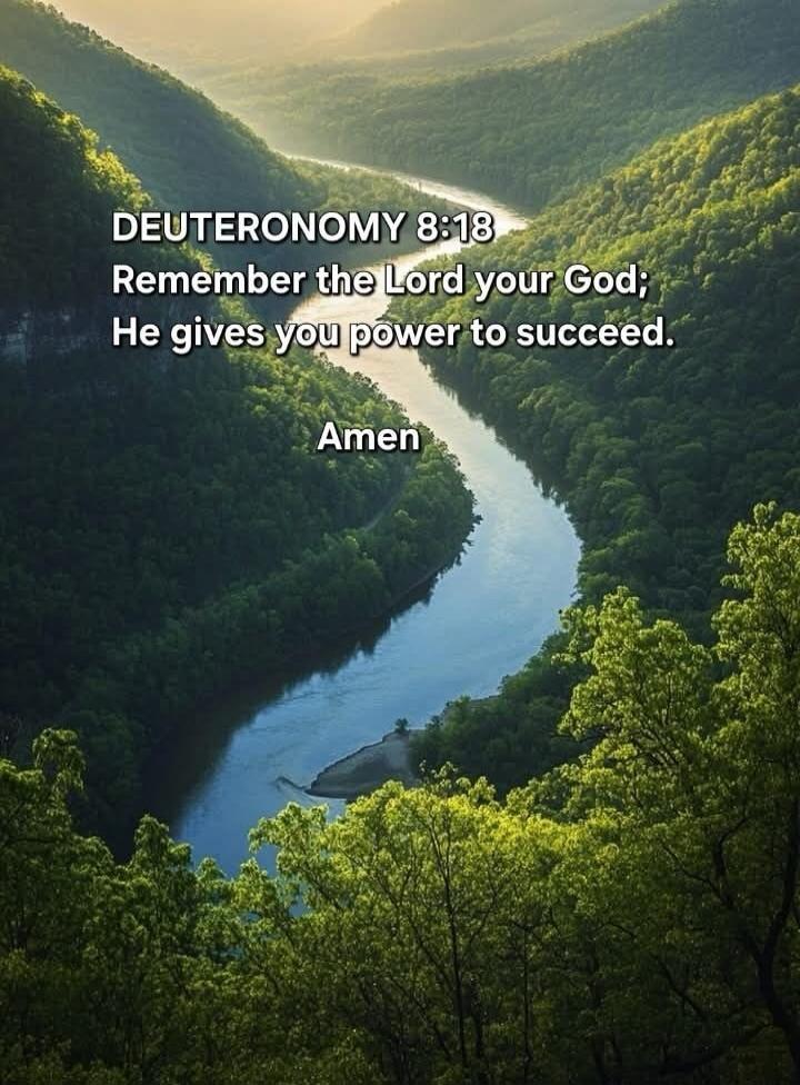DEUTERONOMY 8:18 Remember the Lord your God; He gives you power to succeed. Amen