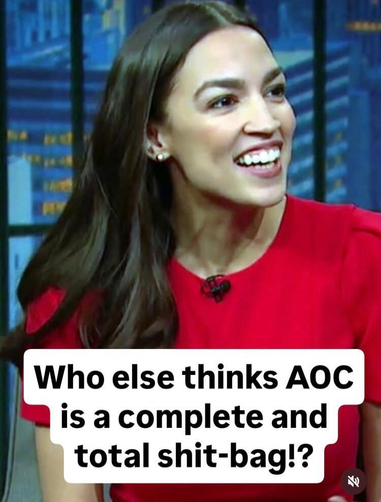 Who else thinks AOC is a complete and total shit-bag!?
