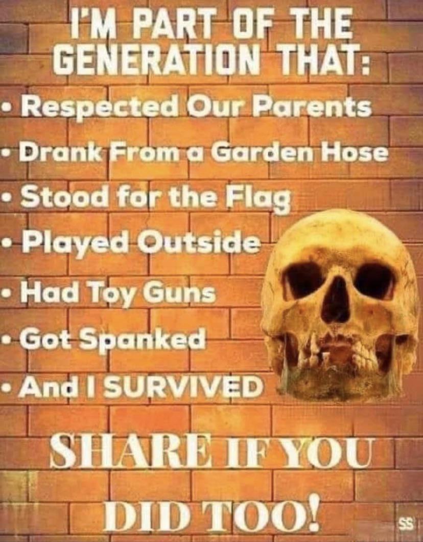 IM PART OF THE GENERATION THAT Respected Our Parents Drank F_ a Garden Hose Stood for the Flag Played Outside Had Toy Guns 4 Got Spanked And SURVIVD TTUODIDTOO