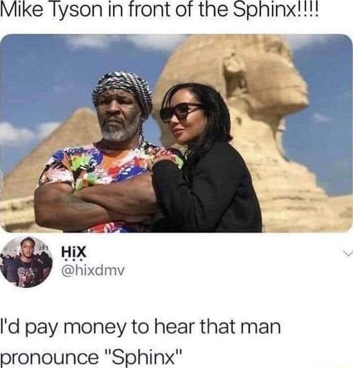 Mike Tyson In front of the Sphinx pu r d pay money to hear that man pronounce Sphinx