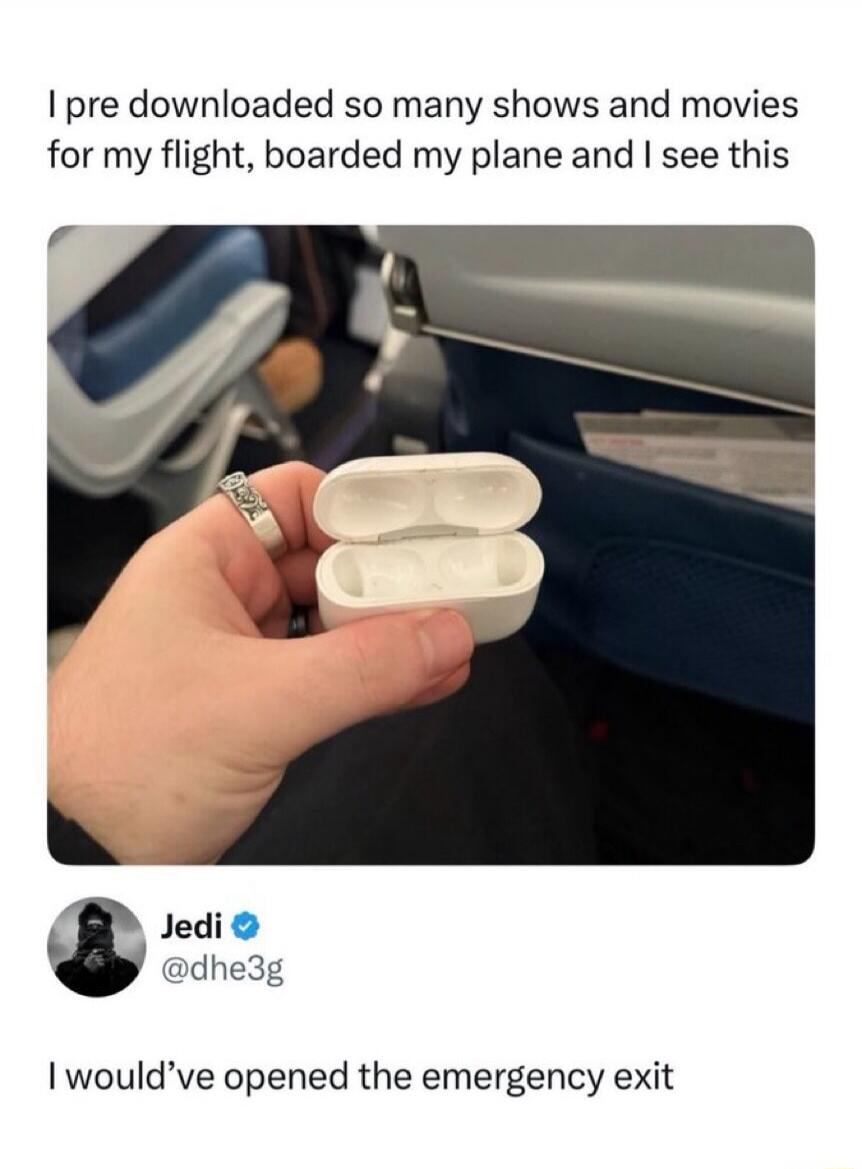 I pre downloaded so many shows and movies for my flight, boarded my plane and I see this I would've opened the emergency exit