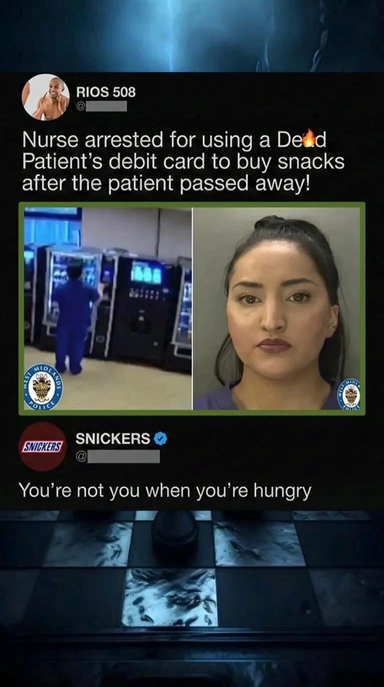 Nurse arrested for using a Dead Patient’s debit card to buy snacks after the patient passed away! SNICKERS: You’re not you when you’re hungry