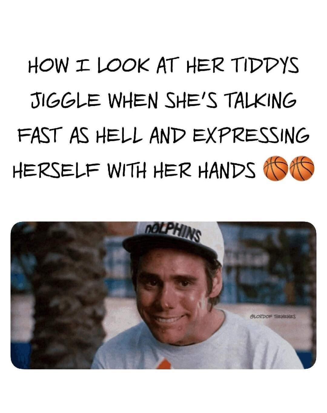 HOW I LOOK AT HER TIDDYS JIGGLE WHEN SHE'S TALKING FAST AS HELL AND EXPRESSING HERSELF WITH HER HANDS