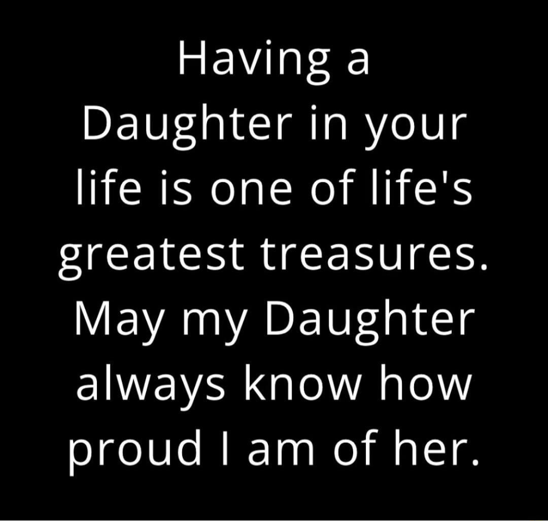 Having a Daughter in your life is one of lifes R R EN TR May my Daughter EIENAR Lo A gTe1Y proud am of her