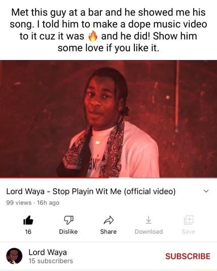 Met this guy at a bar and he showed me his song told him to make a dope music video to it cuz it was and he did Show him some love if you like it Lord Waya Stop Playin Wit Me official video v 99 views 16h ago i o K Dislke Share nicad lord Waya SUBSCRIBE 5 subscribers