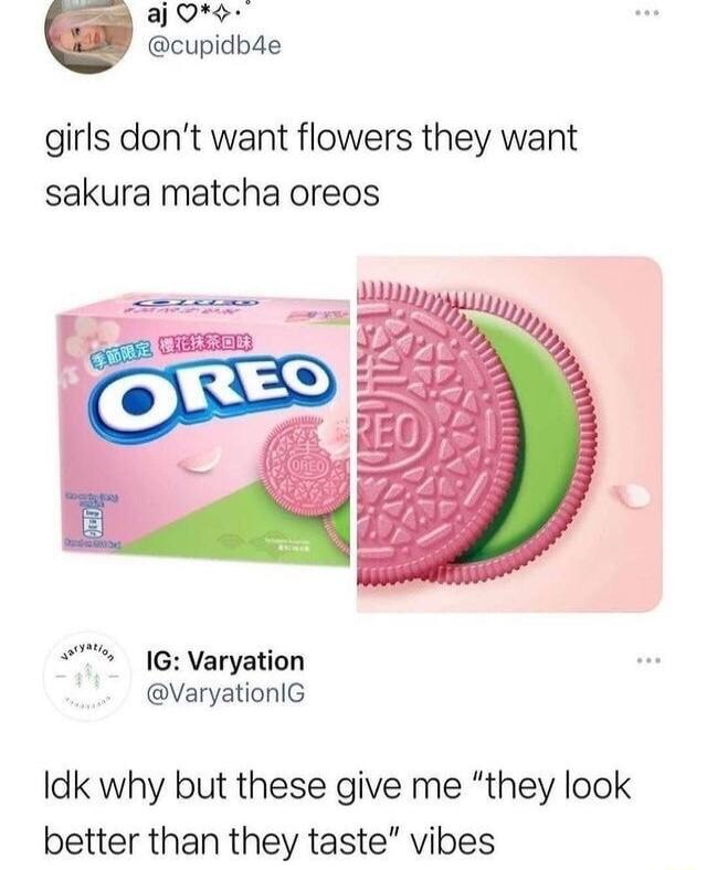 aj 0 cupidbde girls dont want flowers they want sakura matcha oreos G Varyation VaryationlG Idk why but these give me they look better than they taste vibes
