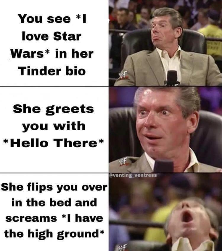 You see I love Star Wars in her Tinder bio She greets you with Hello There She flips you over in the bed and screams 1 have the high ground