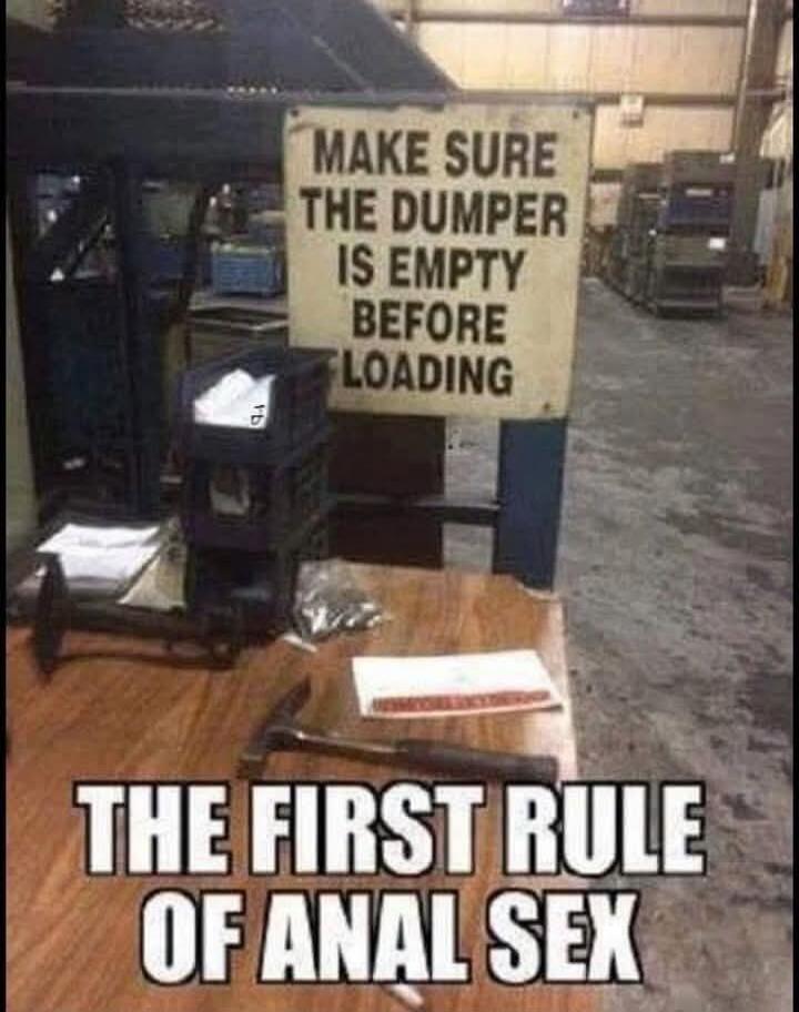 MAKE SURE THE DUMPER IS EMPTY BEFORE LOADING THE FIRST RULE OF ANAL SEX
