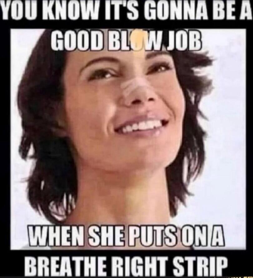YOU KNOW IT'S GONNA BE A GOOD BLOW JOB WHEN SHE PUTS ON A BREATHE RIGHT STRIP