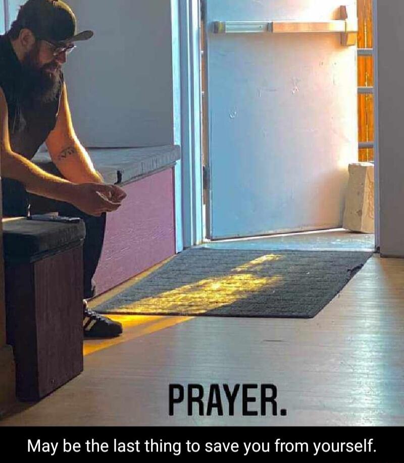 PRAYER May be the last thing to save you from yourself