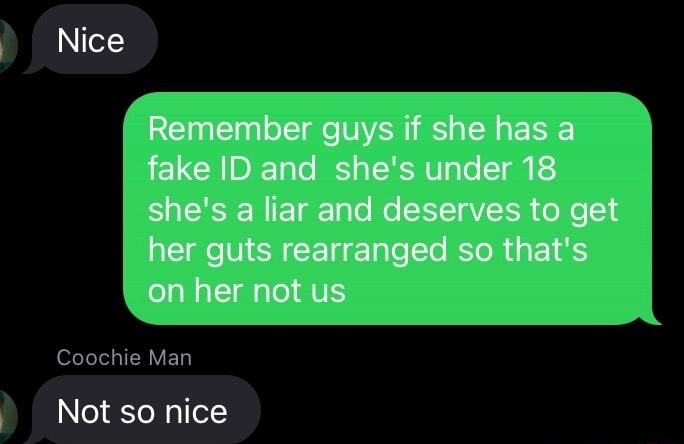 Nice Remember guys if she has a fake ID and shes under 18 shes a liar and deserves to get her guts rearranged so thats _on her not us ofTele IR VED Not so nice