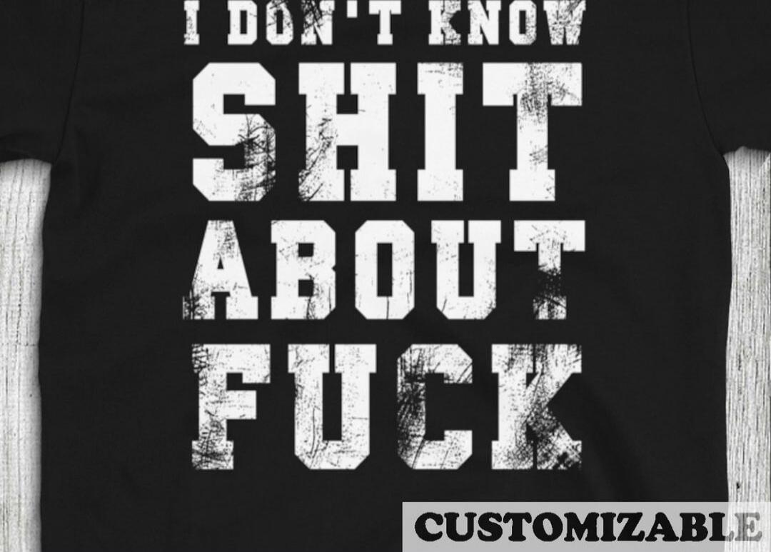 I DON'T KNOW SHIT ABOUT FUCK