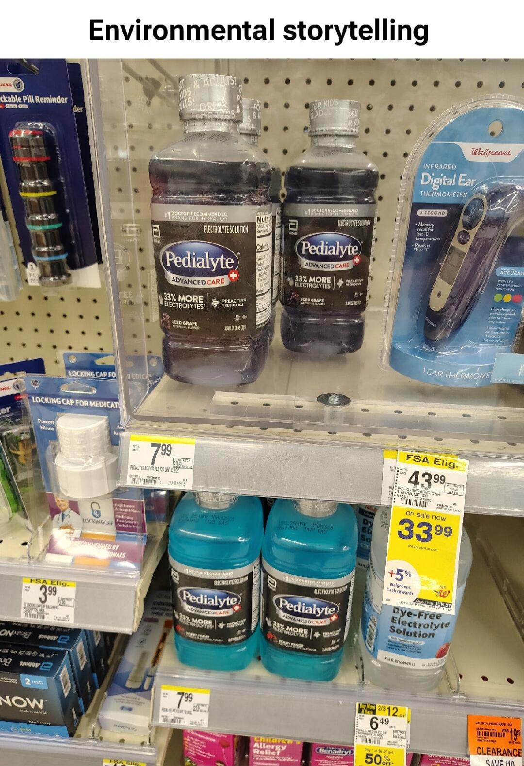 Environmental storytelling. Walgreens. Stackable Pill Reminder. Locking Cap for Medication. Prevent Misuse. FSA Elig. Pedialyte AdvancedCare Electrolyte Solution. Doctor Recommended Brand for Hydration. 33% More Electrolytes. Preactiv Prebiotics. Iced Grape Artificial Flavor. For Kids & Adults! Infrared Digital Ear Thermometer. 3 Second. Memory rec
