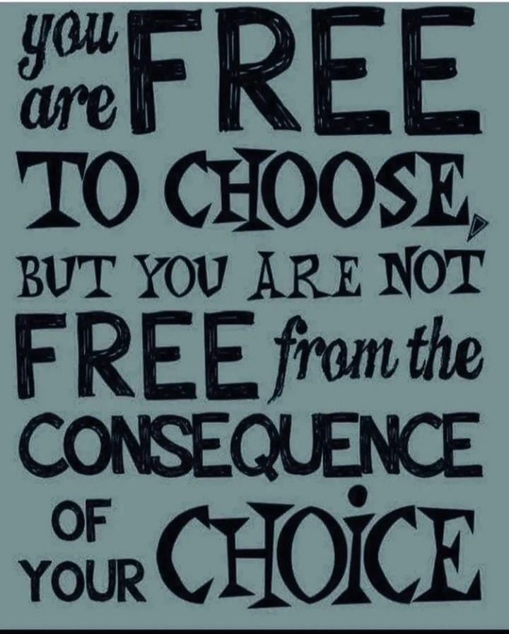 ieF REE TO CHOOSE BUT YOU ARE NOT F REE from the CONSEQUENCE vorCHOICE