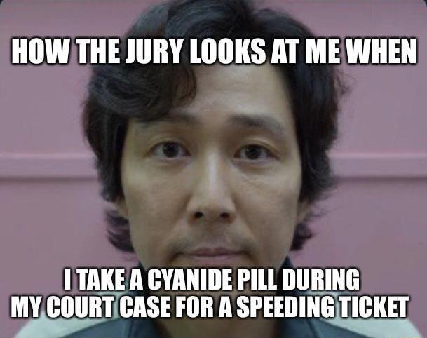 HOWTHE JURY LOOKS AT ME WHEN ITAKEA CYANIDE PILL DURING MYCOURTCASE FOR A SPEEDINGTICKET WL JULL UG