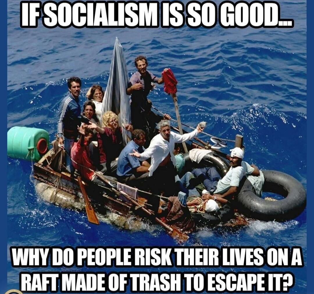 IF SOCIALISM IS SO GOOD... WHY DO PEOPLE RISK THEIR LIVES ON A RAFT MADE OF TRASH TO ESCAPE IT?