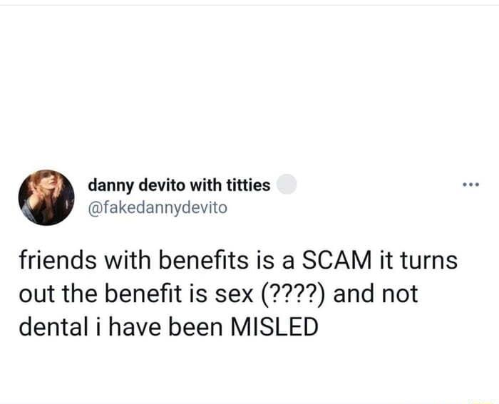 danny devito with titties fakedannydevito friends with benefits is a SCAM it turns out the benefit is sex and not dental i have been MISLED