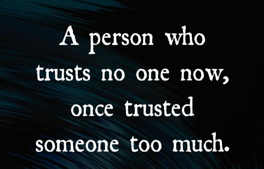A person who trusts no one now, once trusted someone too much.