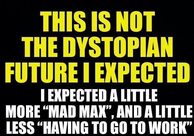 I Elilll ALITTLE MORE MAD MAX AND A LITTLE LESS HAVING TO GO TO WORK