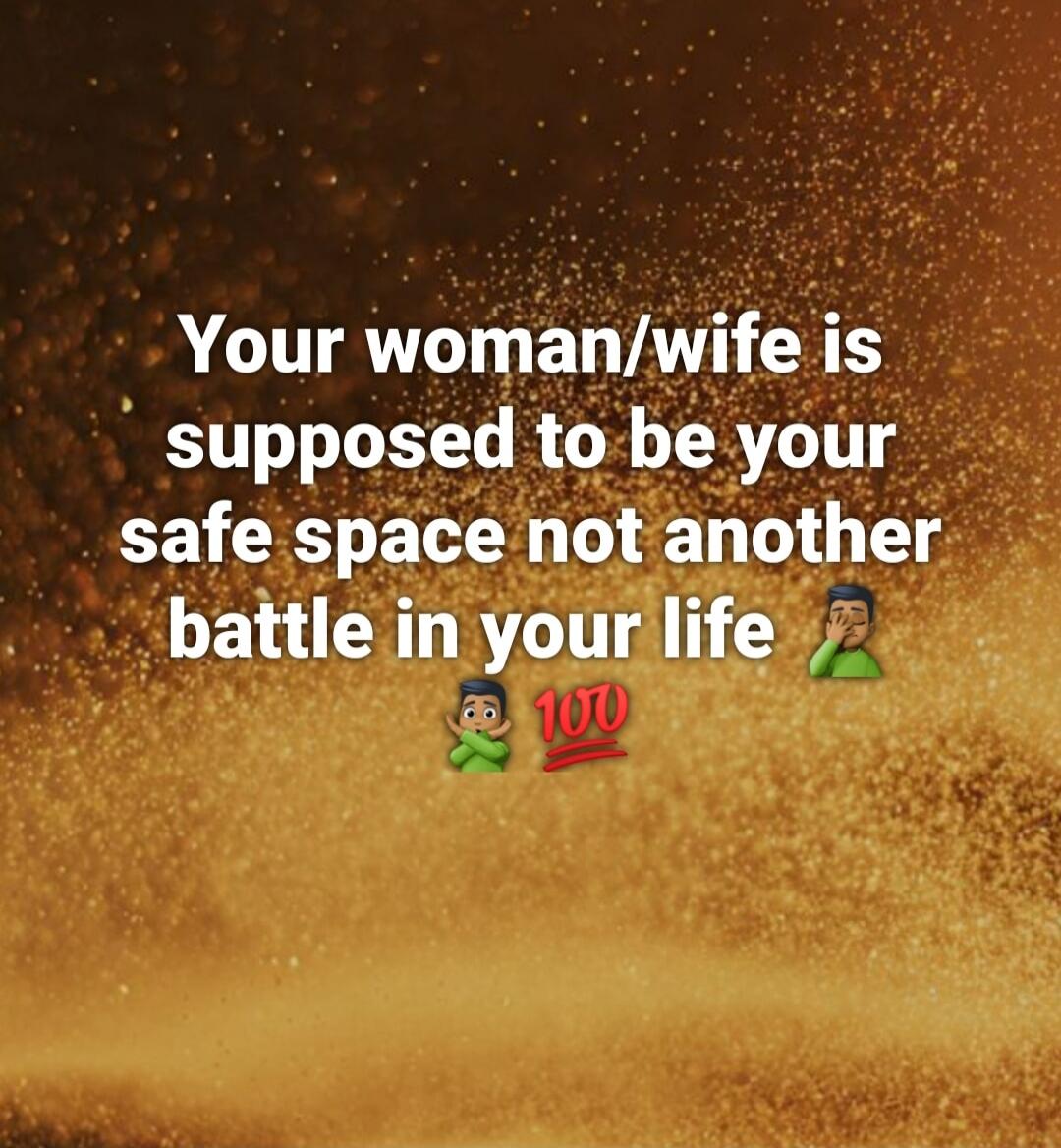 Your woman/wife is supposed to be your safe space not another battle in your life 🤦‍♂️ 💯