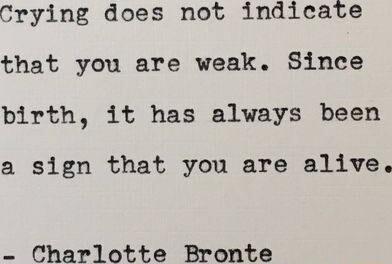 Crying does not indicate that you are weak Since birth it has always been a sign that you are alive Charlotte Bronte