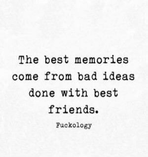 The best memories come from bad ideas done with best friends. Fuckology