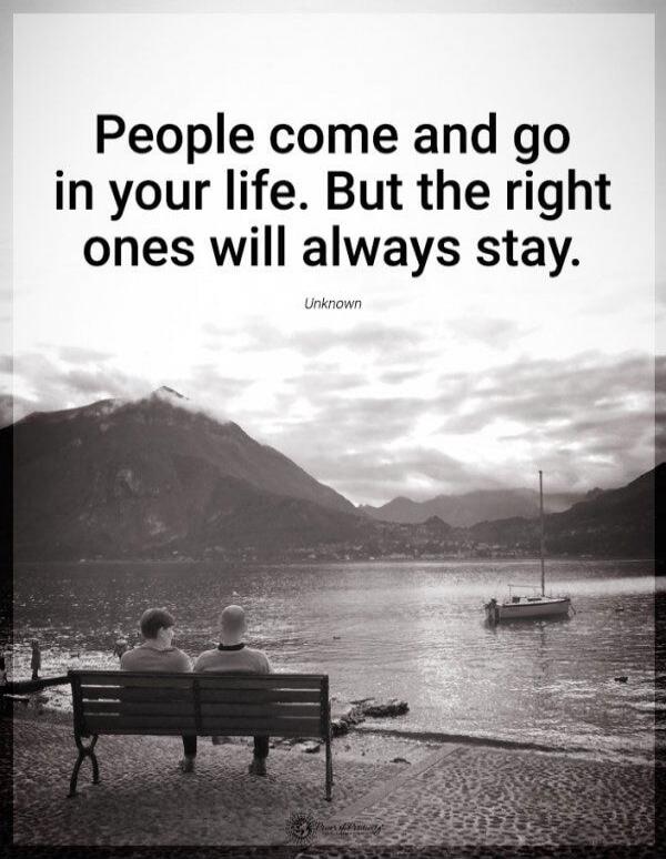 People come and go in your life. But the right ones will always stay. Unknown