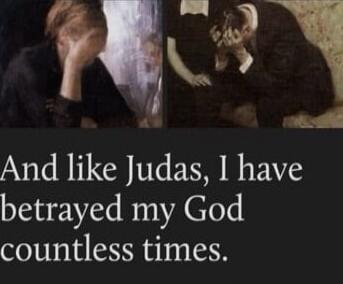 And like Judas, I have betrayed my God countless times.