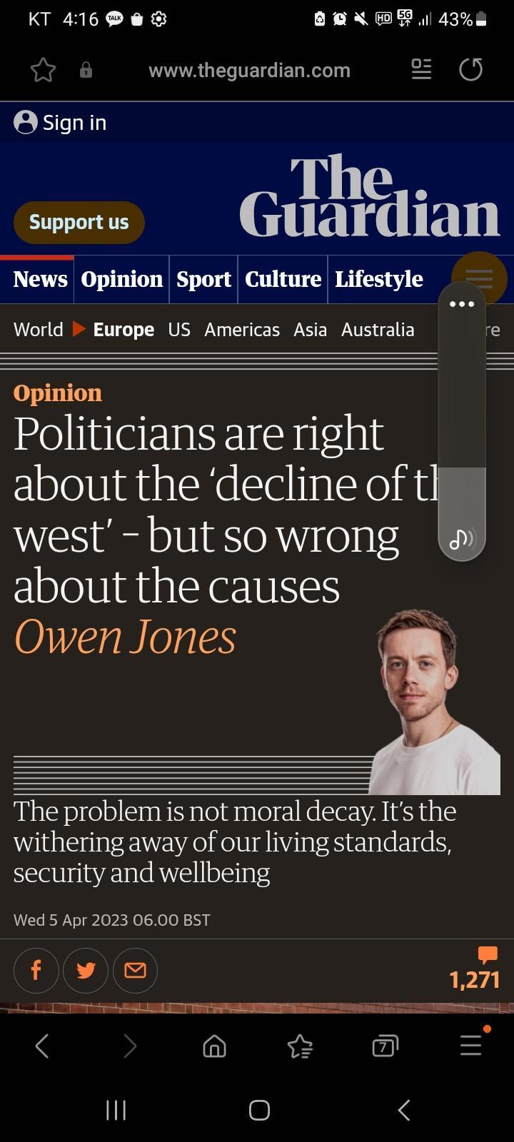 KT 416 e N R 43a 6 118 wwwtheguardiancom B signin Support us Glglleliani G Opinlon Spnn Cultnrel Lifestyle World Europe US Americas Asia Australia re Opinion Politicians are right about the decline of tw west but sowrong about the causes Owen Jones P The problem is not moral decay Its the withering away of our living standards security and wellbeing Wed 5 Apr 2023 0600 BST 1271 6 il