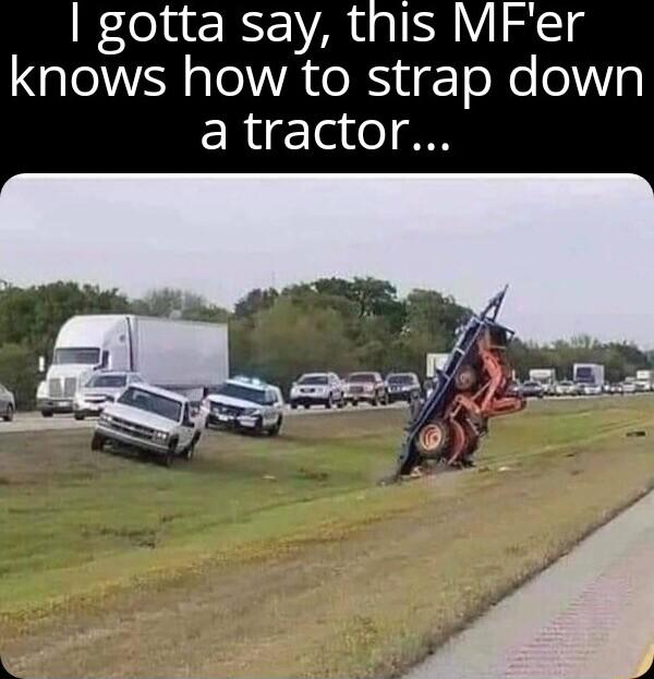 gotta say this MFer knows how to strap down a tractor