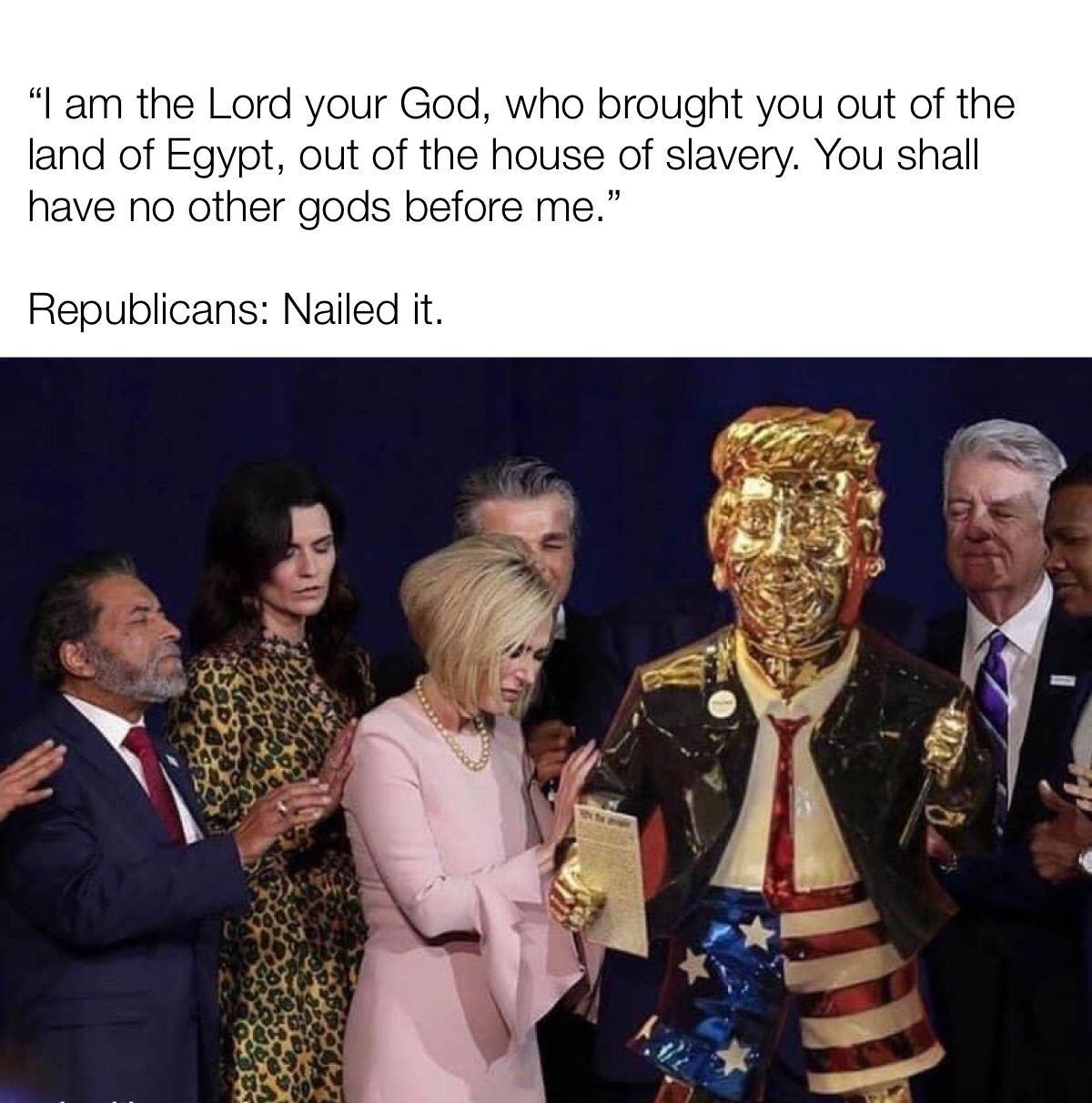 l am the Lord your God who brought you out of the land of Egypt out of the house of slavery You shall have no other gods before me Republicans Nailed it