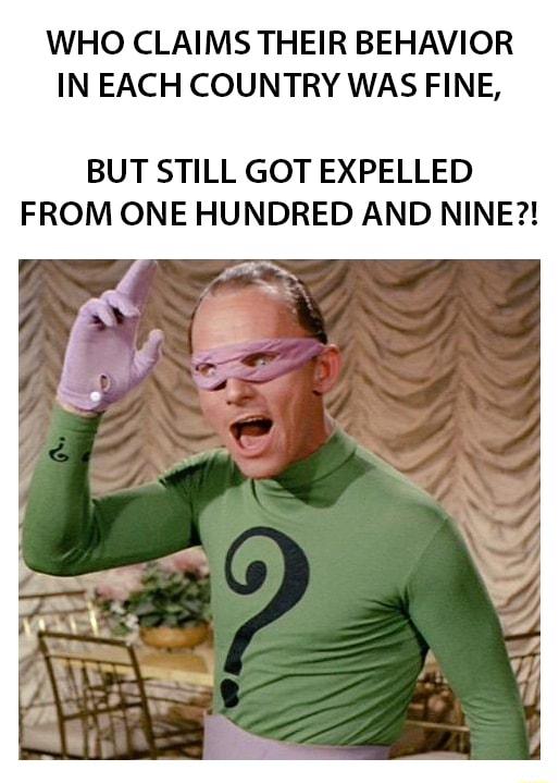 WHO CLAIMS THEIR BEHAVIOR IN EACH COUNTRY WAS FINE BUT STILL GOT EXPELLED FROM ONE HUNDRED AND NINE