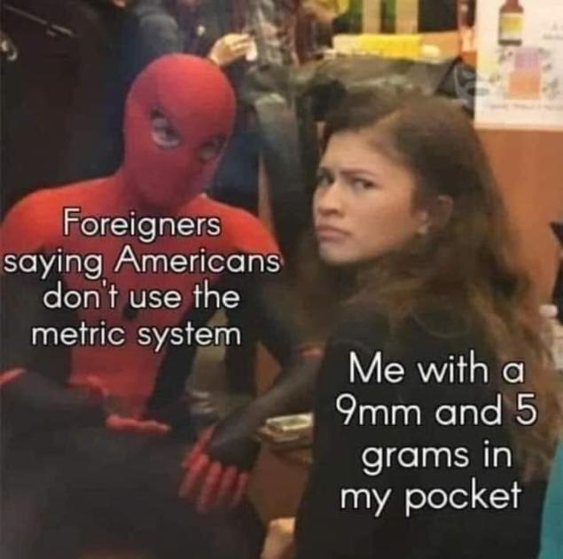 4 W _ Foreigners saying Americans dont use the metric system Me with a i 9mmand 5 fegelaatla my pocket