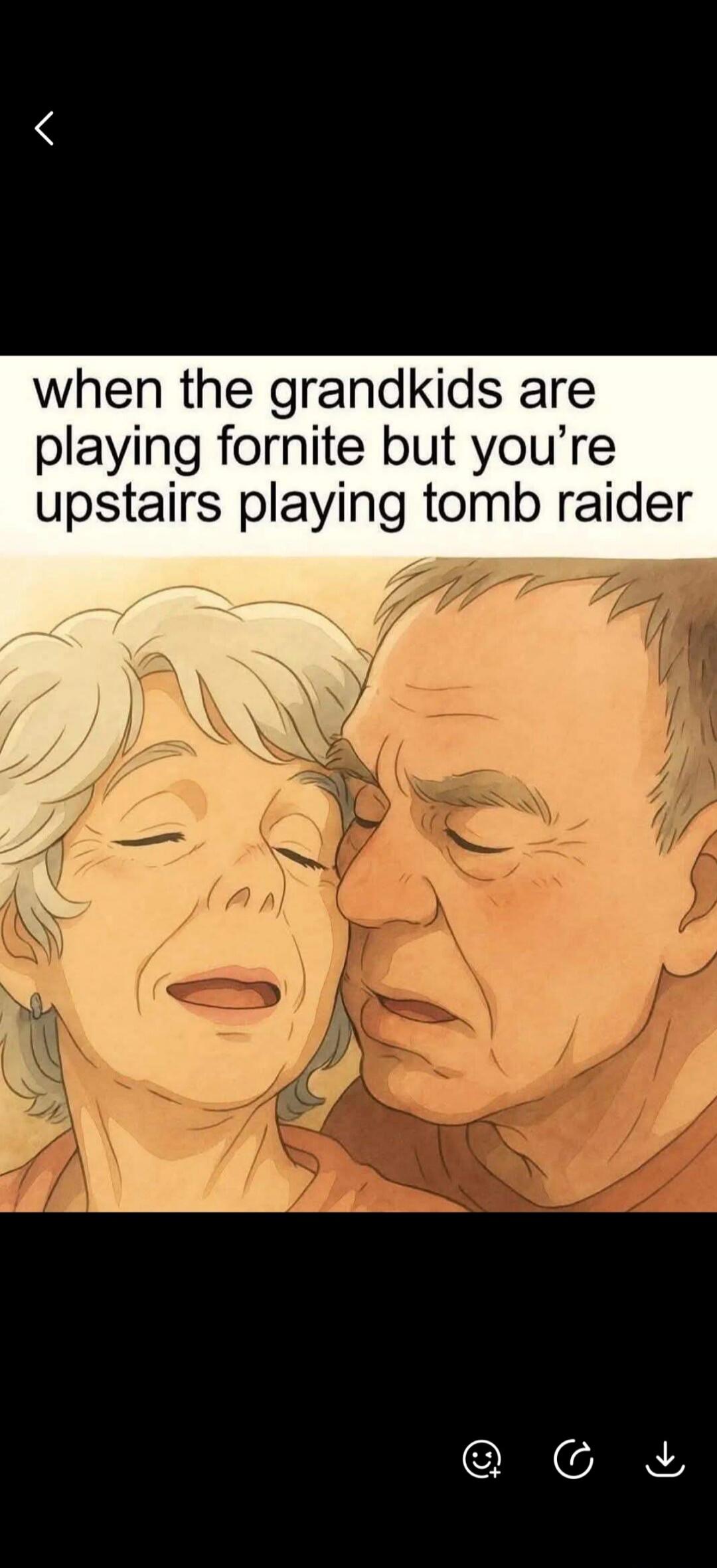 when the grandkids are playing fornite but you're upstairs playing tomb raider