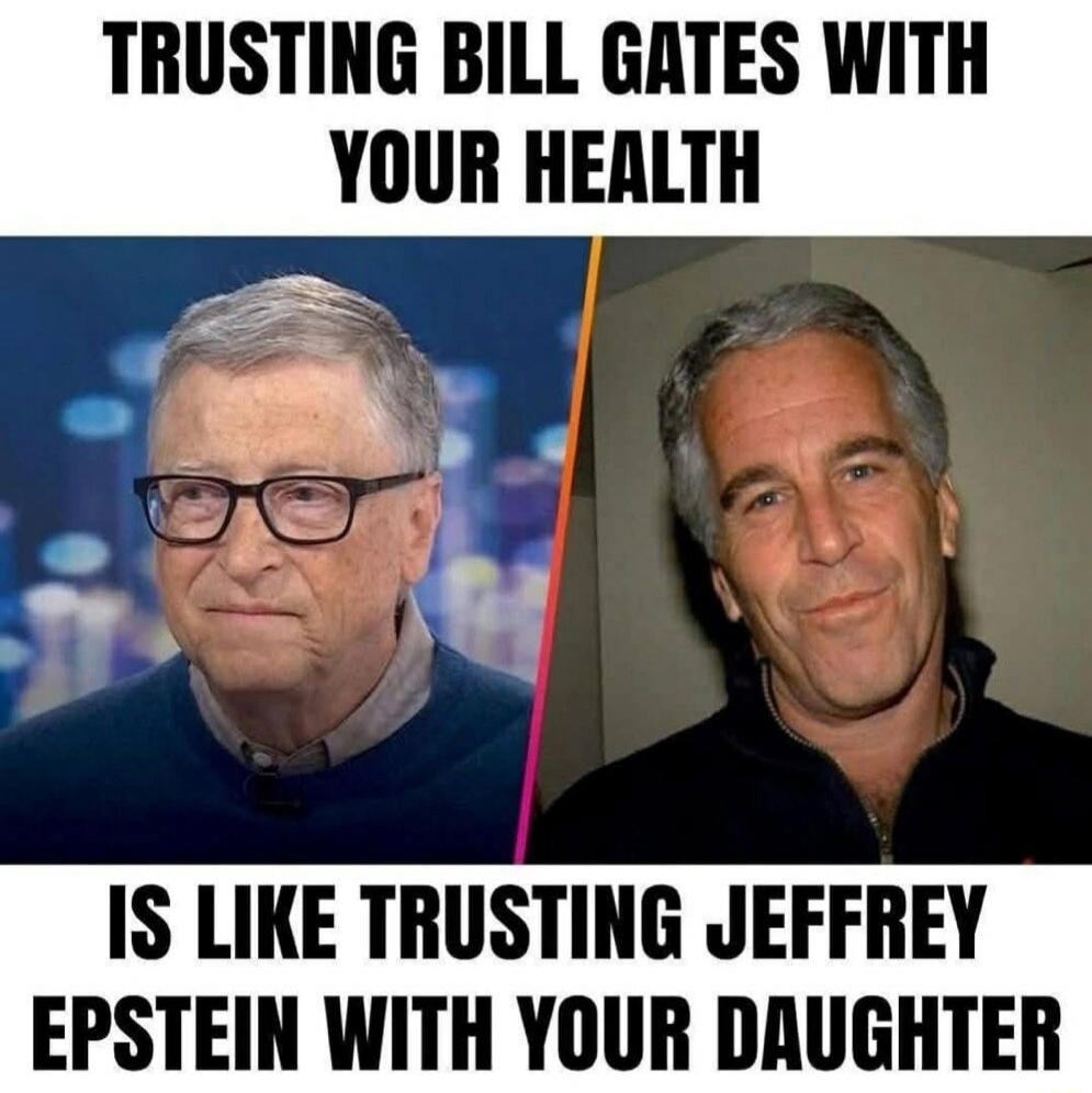 TRUSTING BILL GATES WITH YOUR HEALTH IS LIKE TRUSTING JEFFREY EPSTEIN WITH YOUR DAUGHTER