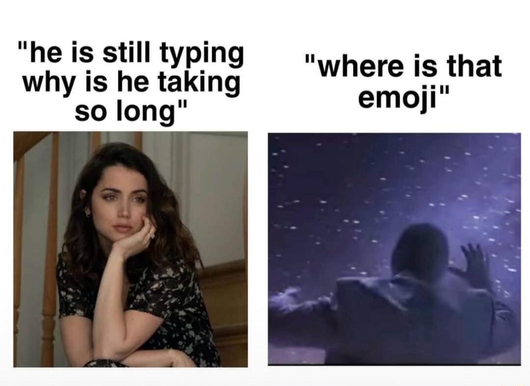 he is still typing why is he taking so long where is that emoji