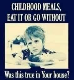 CHILDHOOD MEALS, EAT IT OR GO WITHOUT\nWas this true in Your house?