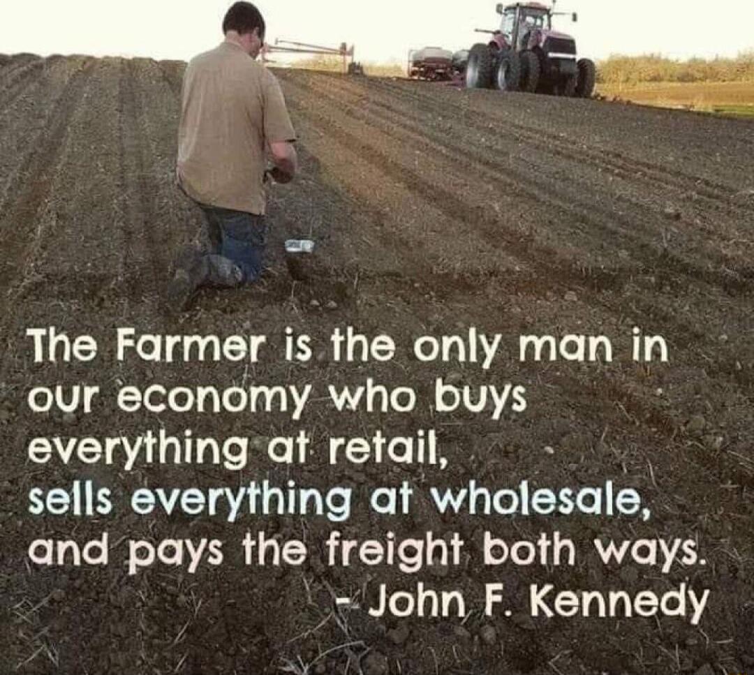 The Farmer isthe only man in eIV Telol4Te R s Te M oV everything at retail R EREAVT 9 1o Ve e 7Y ool Ho 1K and pays the freight both ways John F Kennedy