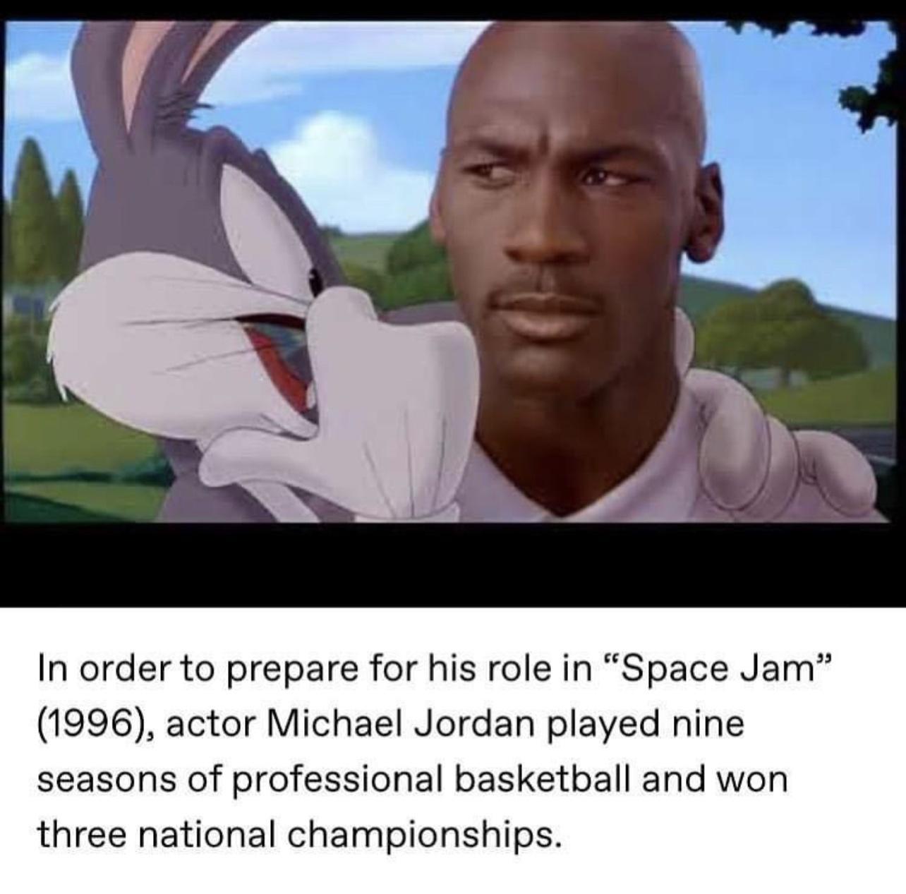 In order to prepare for his role in Space Jam 1996 actor Michael Jordan played nine seasons of professional basketball and won three national championships