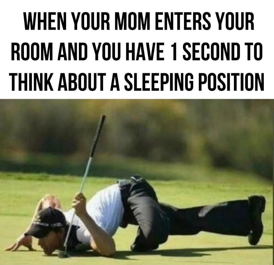 WHEN YOUR MOM ENTERS YOUR ROOM AND YOU HAVE 1 SECOND TO THINK ABOUT A SLEEPING POSITION
