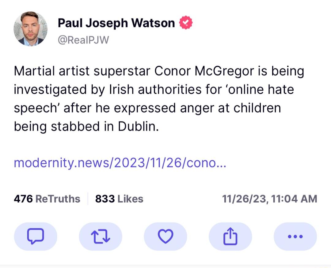 a Paul Joseph Watson RealPJW Martial artist superstar Conor McGregor is being investigated by Irish authorities for online hate speech after he expressed anger at children being stabbed in Dublin modernitynews20231126cono 476ReTruths 833 Likes 1126231104 AM n Q M