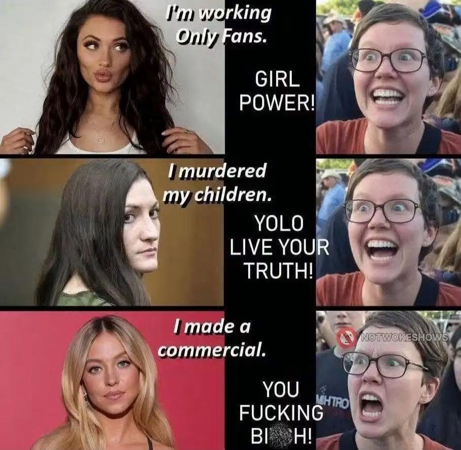 I'm working Only Fans. GIRL POWER! I murdered my children. YOLO LIVE YOUR TRUTH! I made a commercial. YOU FUCKING BITCH!